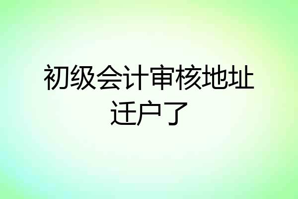 初级会计审核地址迁户了