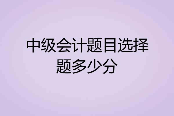 中级会计题目选择题多少分