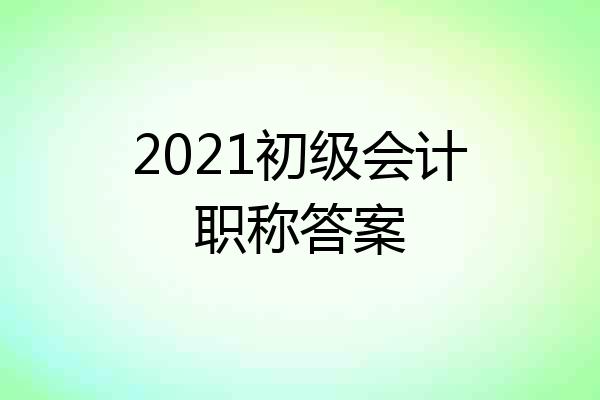 2021初级会计职称答案