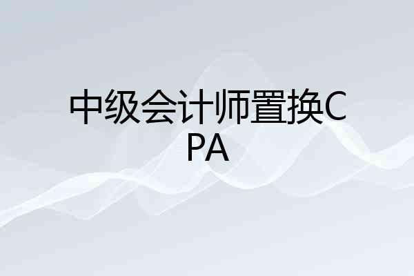 中级会计师置换CPA