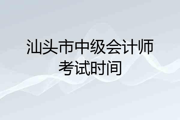 汕头市中级会计师考试时间