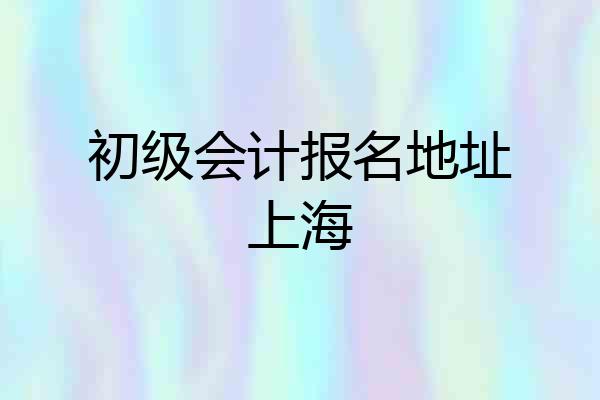 初级会计报名地址上海
