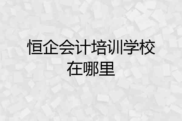 恒企会计培训学校在哪里
