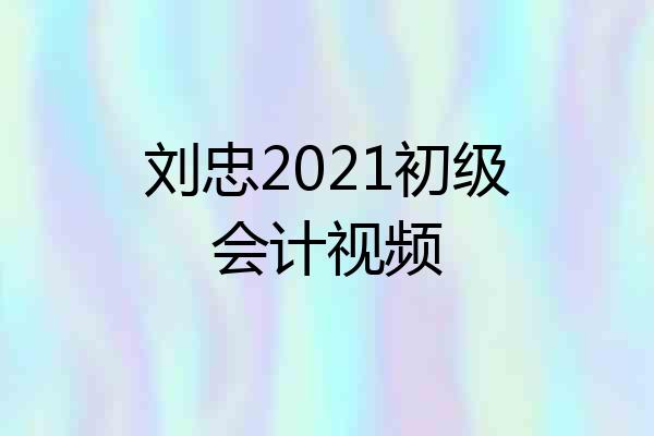刘忠2021初级会计视频