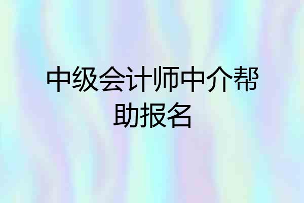 中级会计师中介帮助报名