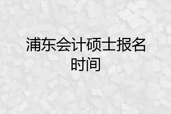 浦东会计硕士报名时间