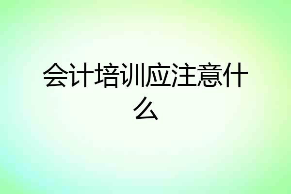 会计培训应注意什么