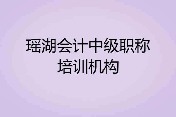 瑶湖会计中级职称培训机构