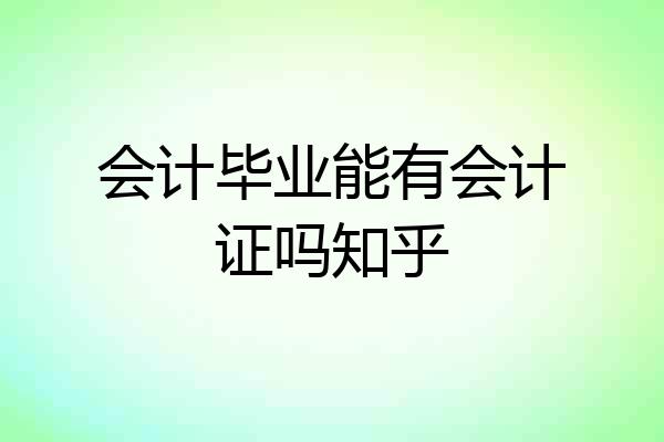 会计毕业能有会计证吗知乎