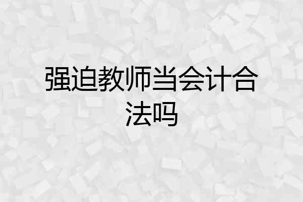 强迫教师当会计合法吗