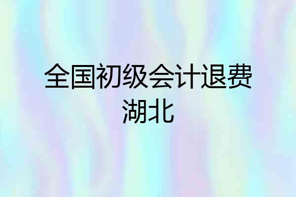 全国初级会计退费湖北