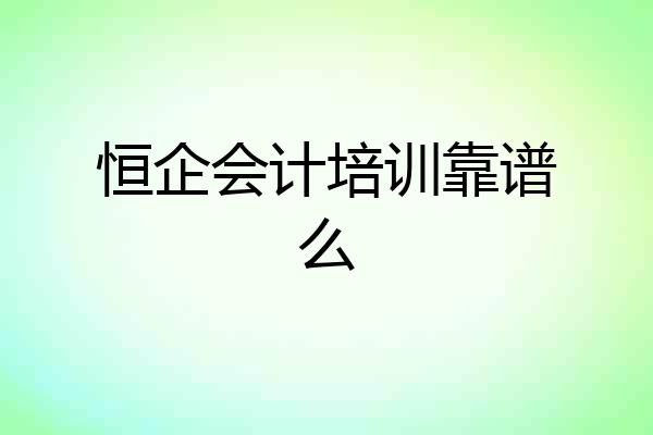 恒企会计培训靠谱么