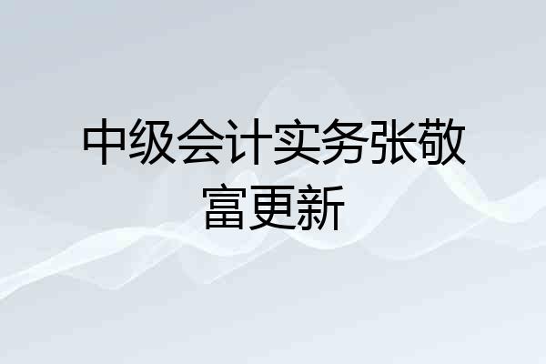 中级会计实务张敬富更新