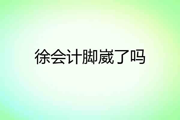 徐会计脚崴了吗
