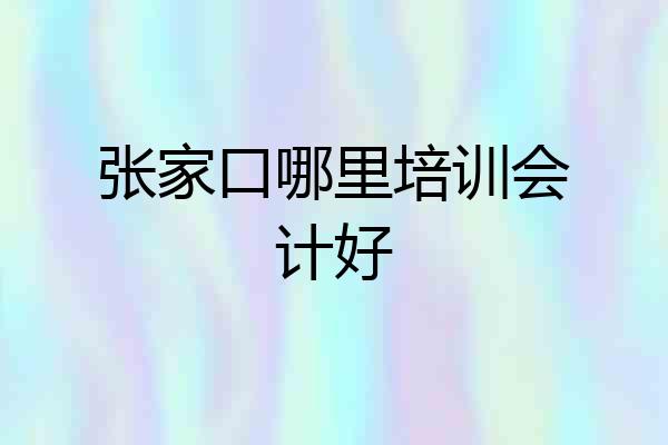 张家口哪里培训会计好
