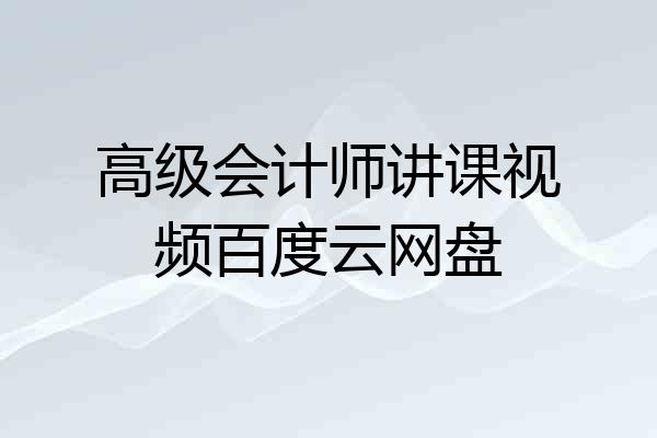 高级会计师讲课视频百度云网盘