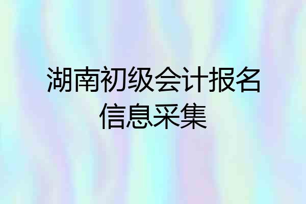 湖南初级会计报名信息采集