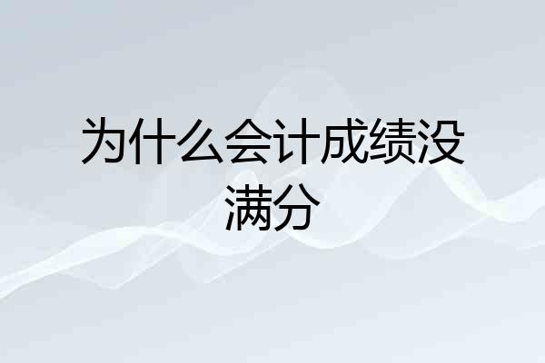 为什么会计成绩没满分