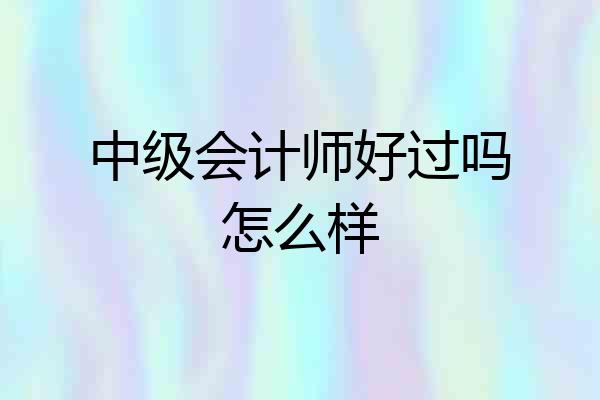 中级会计师好过吗怎么样