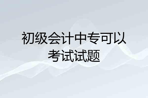 初级会计中专可以考试试题