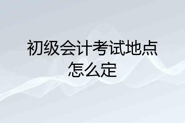 初级会计考试地点怎么定