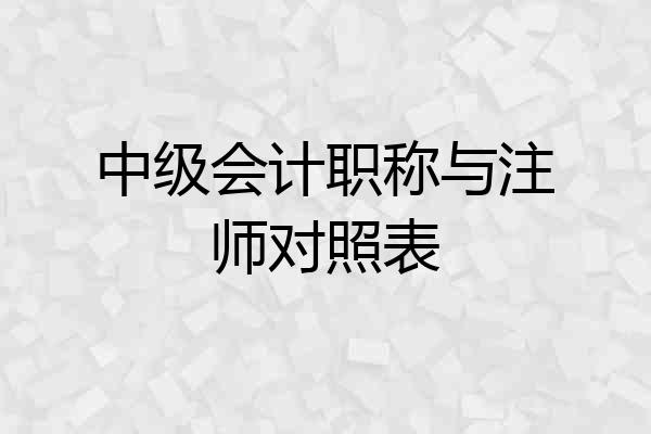 中级会计职称与注师对照表