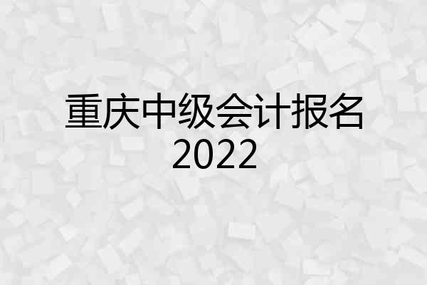 重庆中级会计报名2022