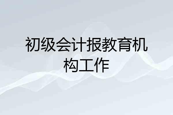 初级会计报教育机构工作