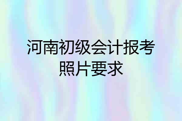 河南初级会计报考照片要求