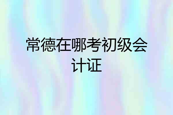常德在哪考初级会计证