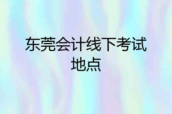 东莞会计线下考试地点