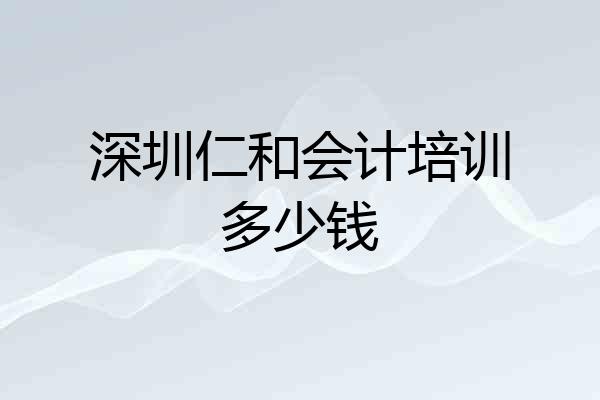 深圳仁和会计培训多少钱