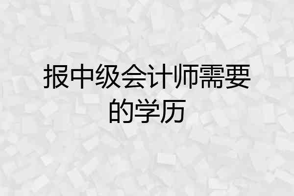 报中级会计师需要的学历