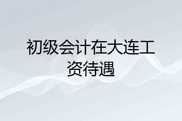 初级会计在大连工资待遇