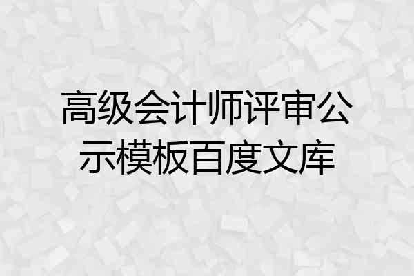 高级会计师评审公示模板百度文库