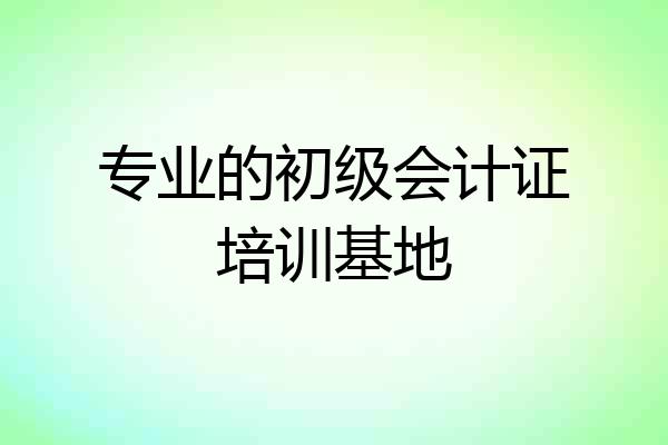 专业的初级会计证培训基地