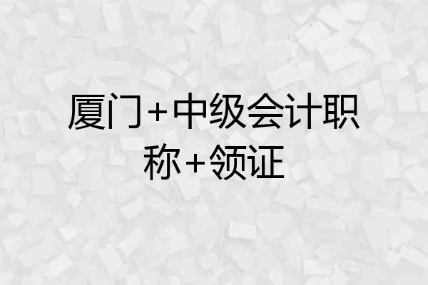 厦门+中级会计职称+领证