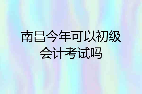 南昌今年可以初级会计考试吗