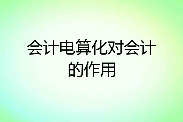 会计电算化对会计的作用