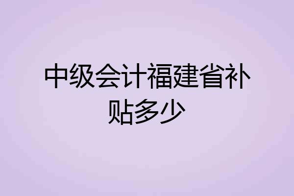 中级会计福建省补贴多少