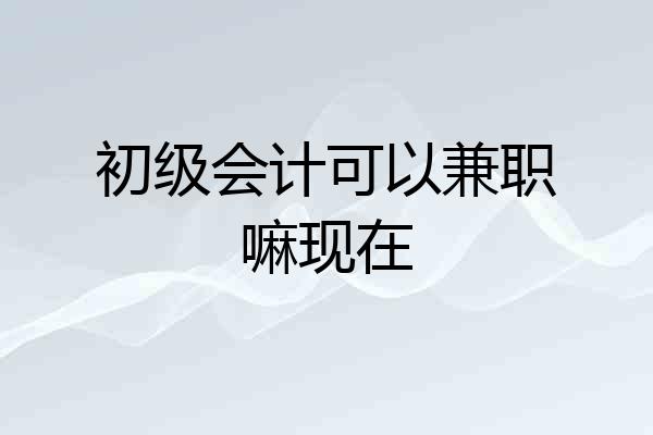 初级会计可以兼职嘛现在