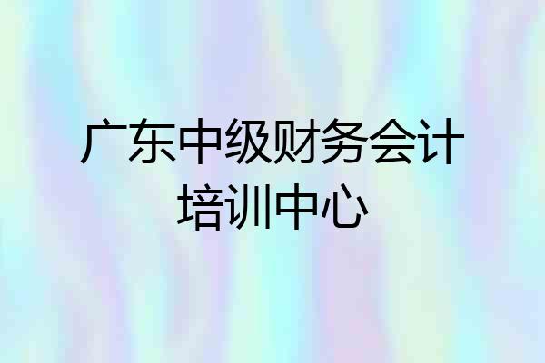 广东中级财务会计培训中心