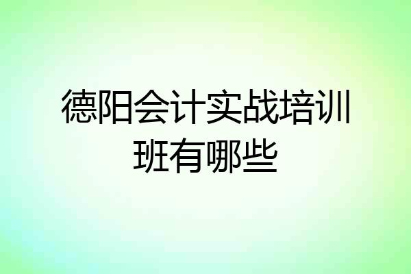 德阳会计实战培训班有哪些