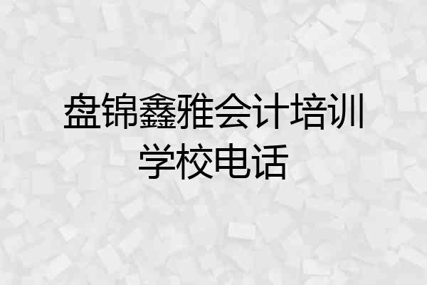 盘锦鑫雅会计培训学校电话