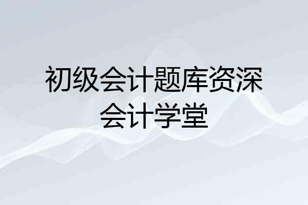 初级会计题库资深会计学堂