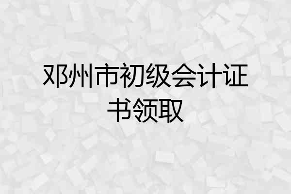 邓州市初级会计证书领取