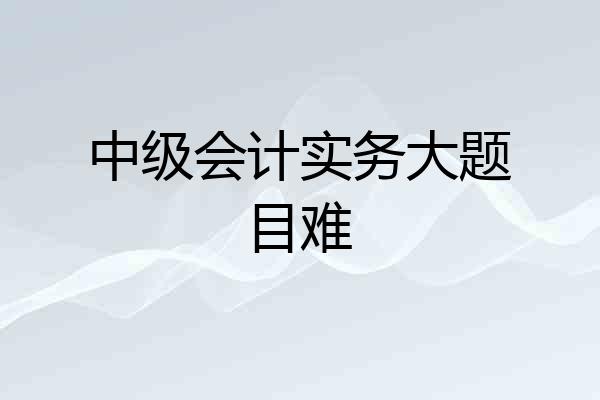 中级会计实务大题目难