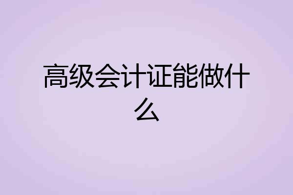 高级会计证能做什么
