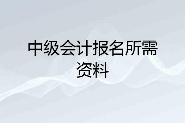 中级会计报名所需资料