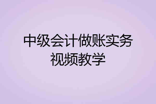 中级会计做账实务视频教学